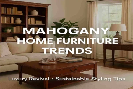 Mahogany Home Furniture Trends: Luxury Revival, Sustainable Styles & Styling Tips